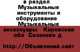  в раздел : Музыкальные инструменты и оборудование » Музыкальные аксессуары . Кировская обл.,Сезенево д.